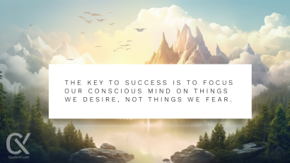 The key to success is to focus our conscious mind on things we desire, not things we fear.