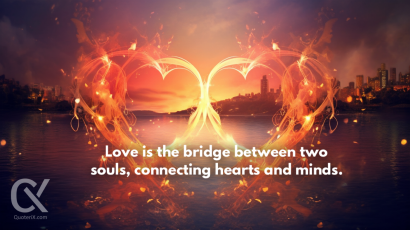 Love is the bridge between two souls, connecting hearts and minds.