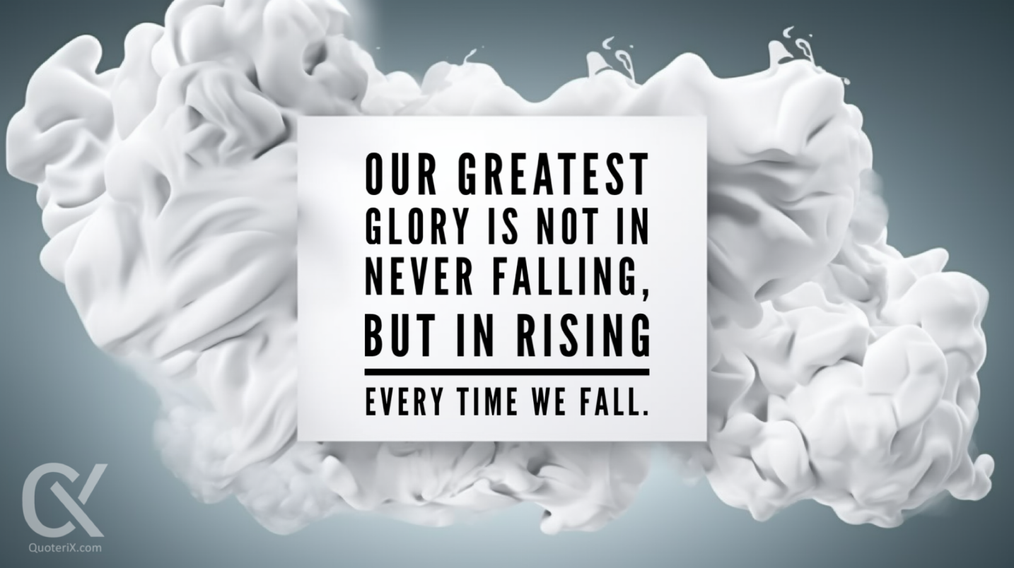 Our greatest glory is not in never falling, but in rising every time we fall.